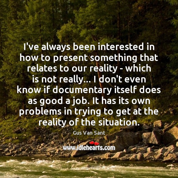 I’ve always been interested in how to present something that relates to Gus Van Sant Picture Quote