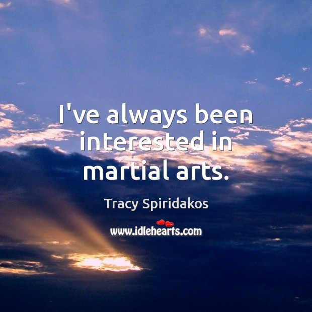 I’ve always been interested in martial arts. Tracy Spiridakos Picture Quote