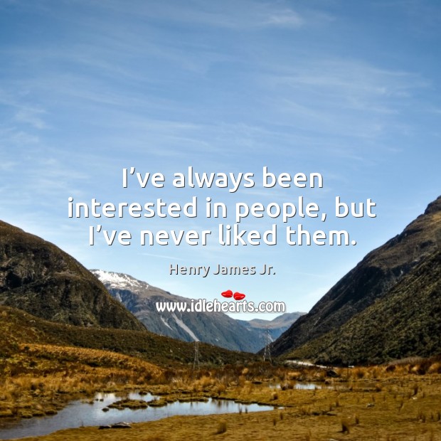 I’ve always been interested in people, but I’ve never liked them. Henry James Jr. Picture Quote