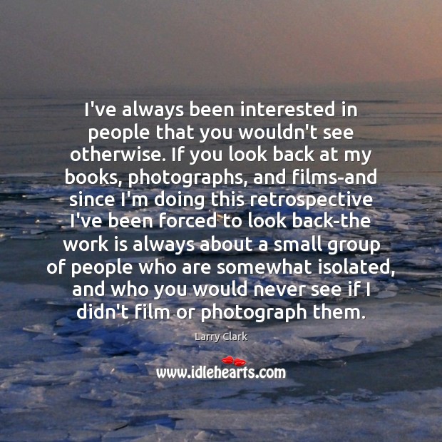 I’ve always been interested in people that you wouldn’t see otherwise. If Larry Clark Picture Quote