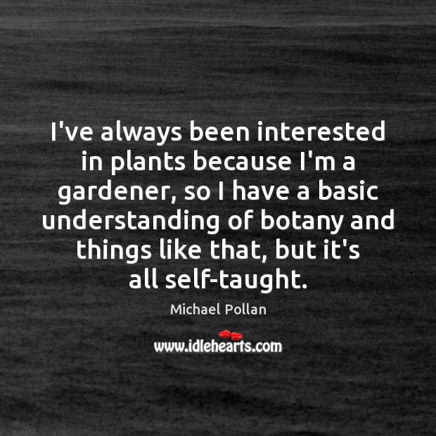 I’ve always been interested in plants because I’m a gardener, so I Michael Pollan Picture Quote