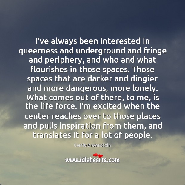I’ve always been interested in queerness and underground and fringe and periphery, Carrie Brownstein Picture Quote