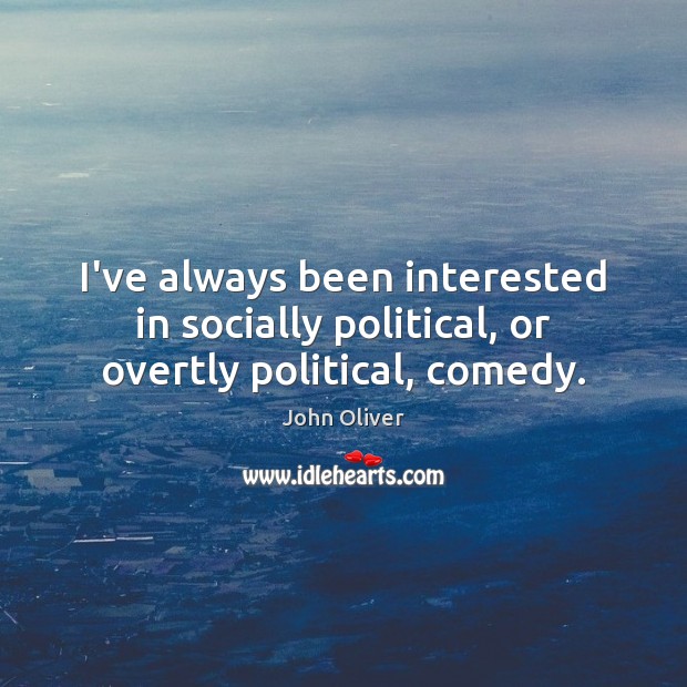 I’ve always been interested in socially political, or overtly political, comedy. John Oliver Picture Quote
