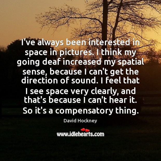 I’ve always been interested in space in pictures. I think my going David Hockney Picture Quote