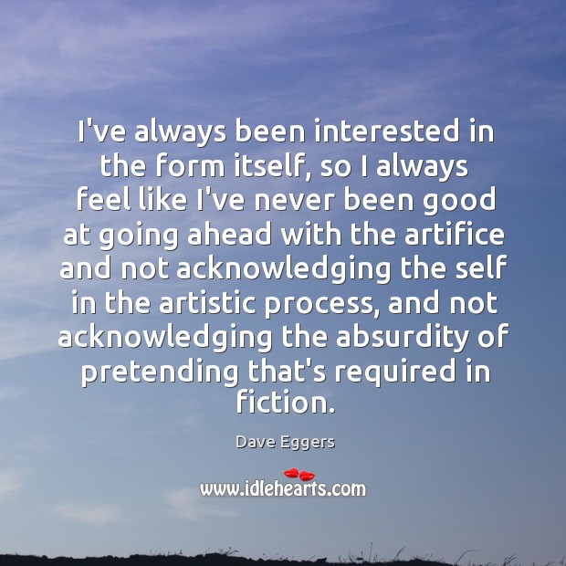 I’ve always been interested in the form itself, so I always feel Dave Eggers Picture Quote