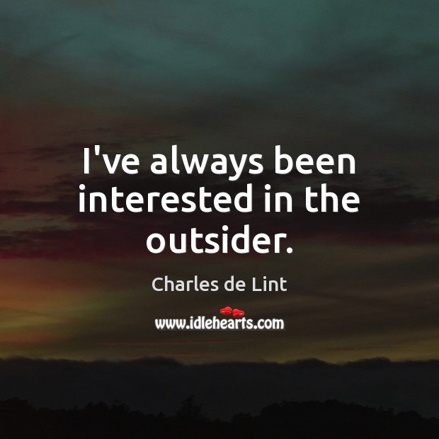 I’ve always been interested in the outsider. Charles de Lint Picture Quote