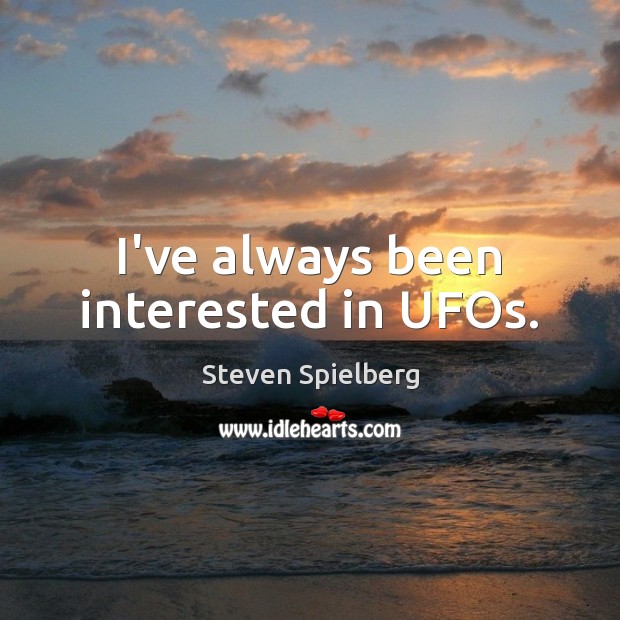 I’ve always been interested in UFOs. Steven Spielberg Picture Quote