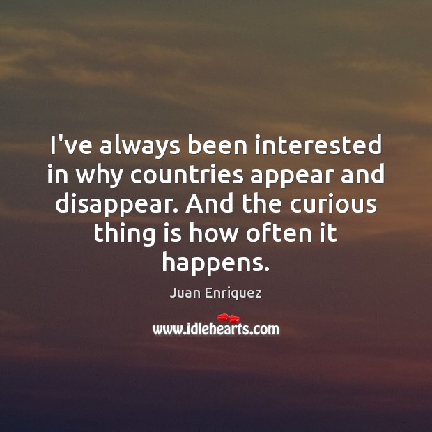 I’ve always been interested in why countries appear and disappear. And the Juan Enriquez Picture Quote