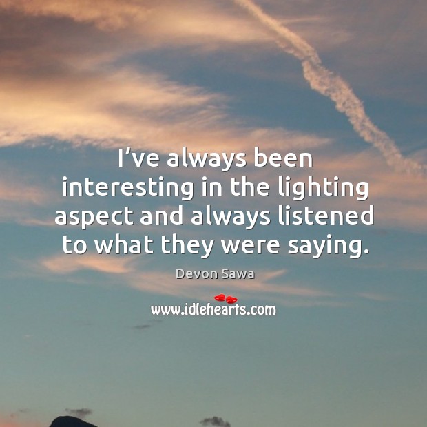 I’ve always been interesting in the lighting aspect and always listened to what they were saying. Devon Sawa Picture Quote