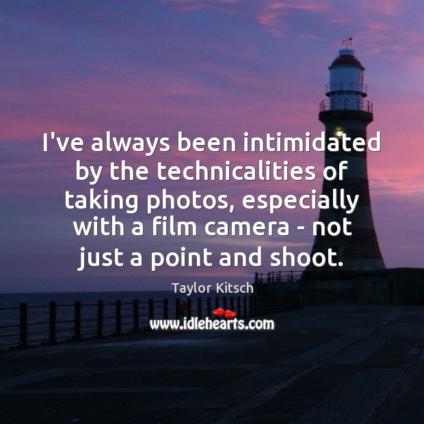 I’ve always been intimidated by the technicalities of taking photos, especially with Taylor Kitsch Picture Quote