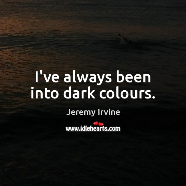 I’ve always been into dark colours. Jeremy Irvine Picture Quote