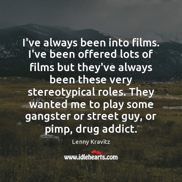 I’ve always been into films. I’ve been offered lots of films but Lenny Kravitz Picture Quote