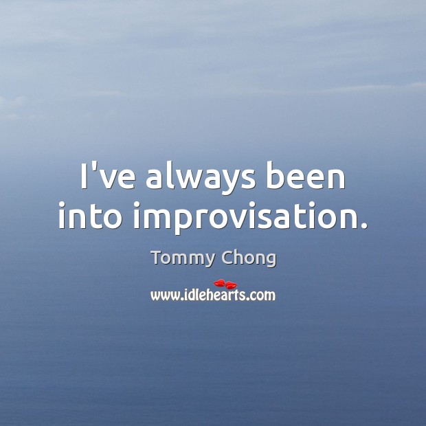 I’ve always been into improvisation. Tommy Chong Picture Quote