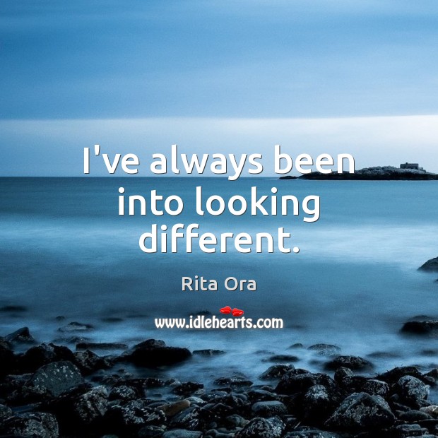 I’ve always been into looking different. Rita Ora Picture Quote
