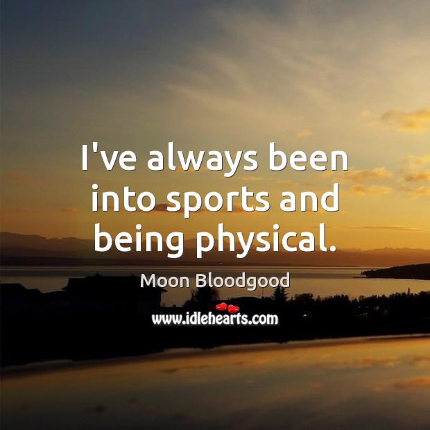 I’ve always been into sports and being physical. Moon Bloodgood Picture Quote