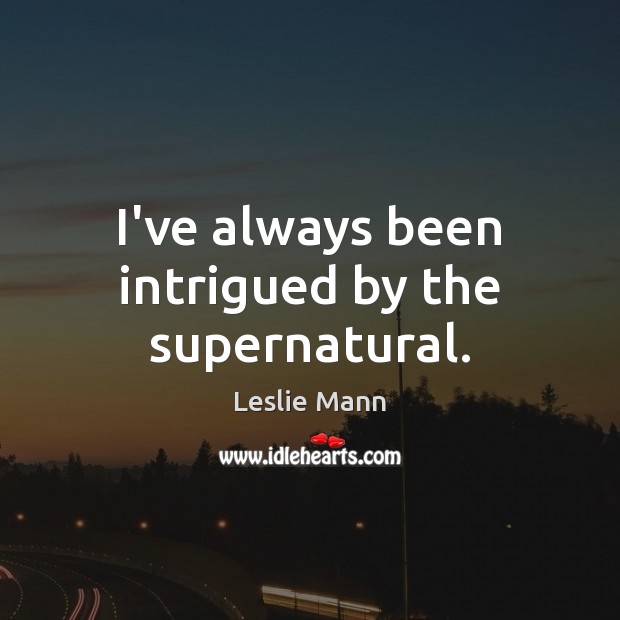 I’ve always been intrigued by the supernatural. Leslie Mann Picture Quote