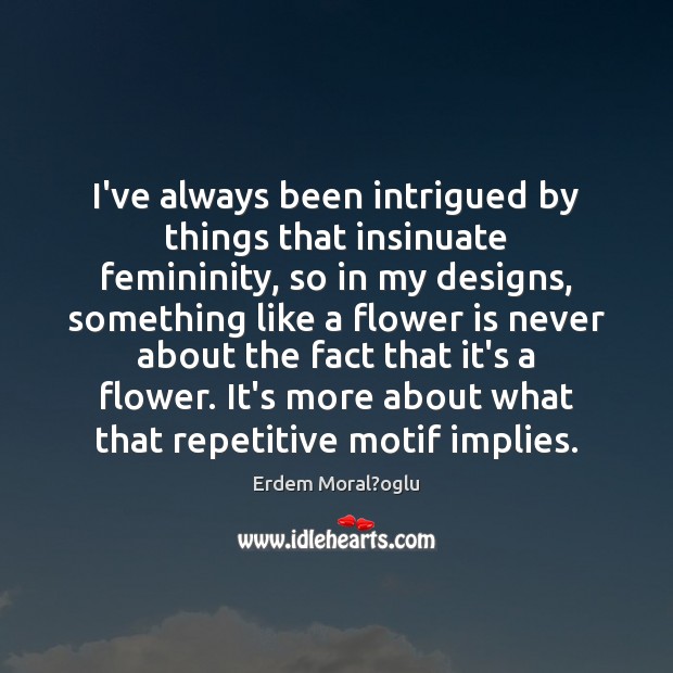 I’ve always been intrigued by things that insinuate femininity, so in my Erdem Moral?oglu Picture Quote