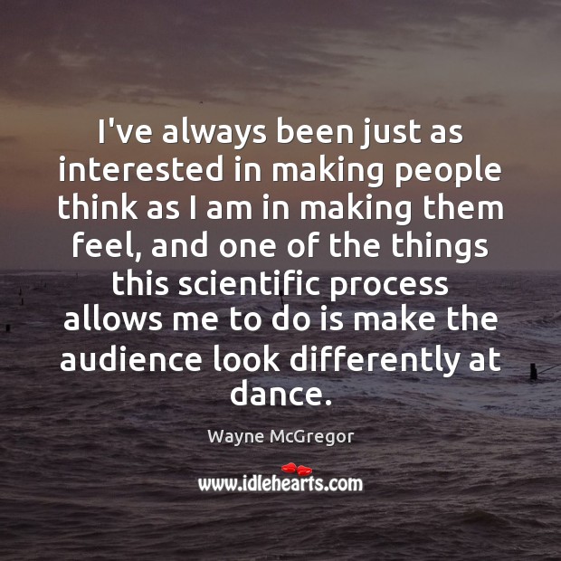 I’ve always been just as interested in making people think as I Wayne McGregor Picture Quote