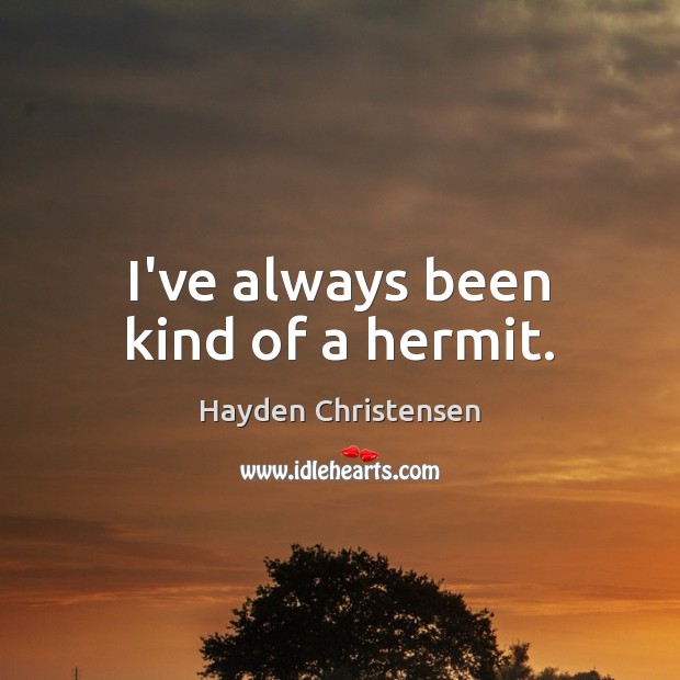 I’ve always been kind of a hermit. Hayden Christensen Picture Quote