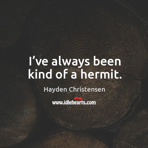 I’ve always been kind of a hermit. Hayden Christensen Picture Quote