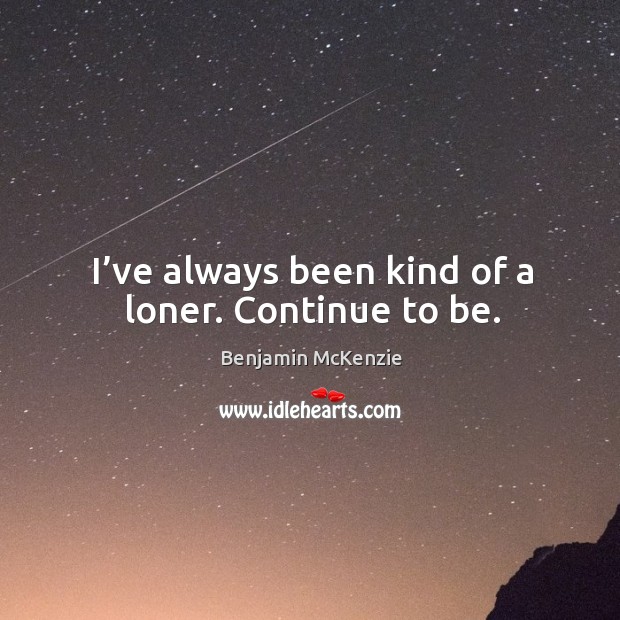 I’ve always been kind of a loner. Continue to be. Image