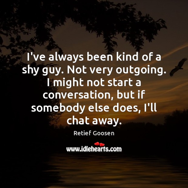 I’ve always been kind of a shy guy. Not very outgoing. I Retief Goosen Picture Quote