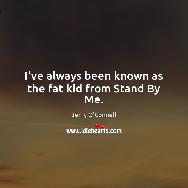 I’ve always been known as the fat kid from Stand By Me. Jerry O’Connell Picture Quote