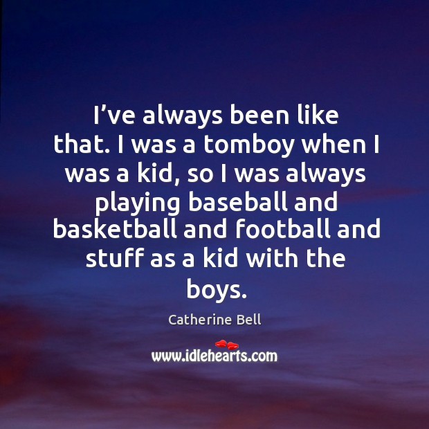 I’ve always been like that. I was a tomboy when I was a kid Catherine Bell Picture Quote