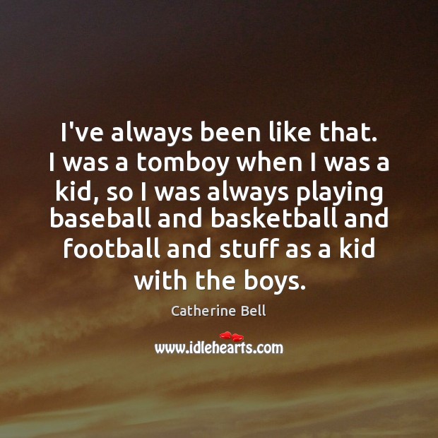 I’ve always been like that. I was a tomboy when I was Image