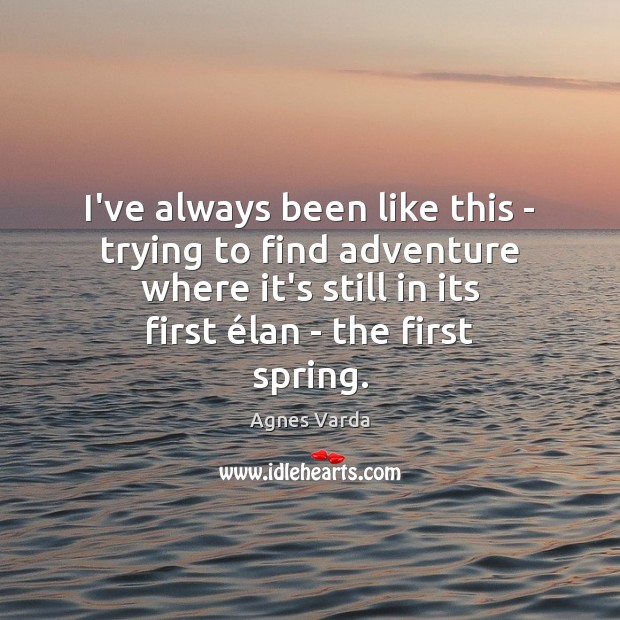 I’ve always been like this – trying to find adventure where it’s Agnes Varda Picture Quote