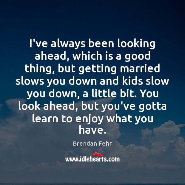 I’ve always been looking ahead, which is a good thing, but getting Brendan Fehr Picture Quote