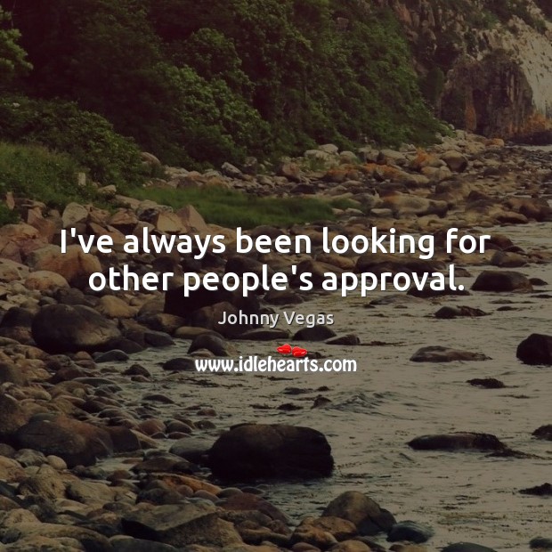 I’ve always been looking for other people’s approval. Johnny Vegas Picture Quote