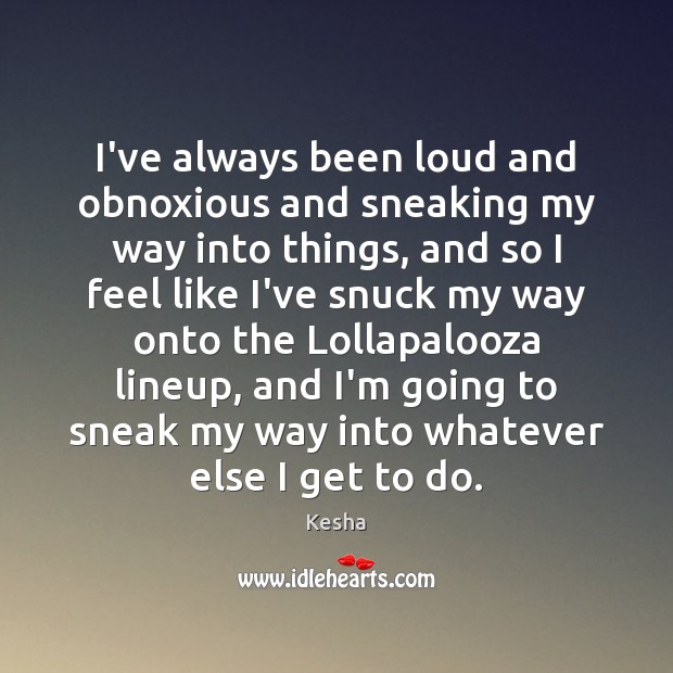 I’ve always been loud and obnoxious and sneaking my way into things, Kesha Picture Quote