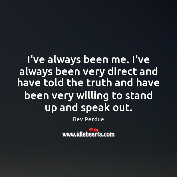 I’ve always been me. I’ve always been very direct and have told Bev Perdue Picture Quote