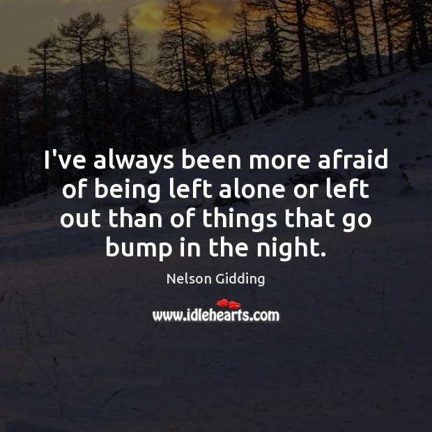 I’ve always been more afraid of being left alone or left out Nelson Gidding Picture Quote