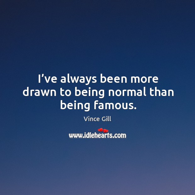 I’ve always been more drawn to being normal than being famous. Image