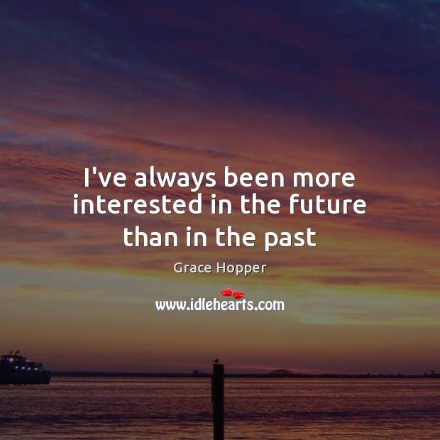 I’ve always been more interested in the future than in the past Grace Hopper Picture Quote