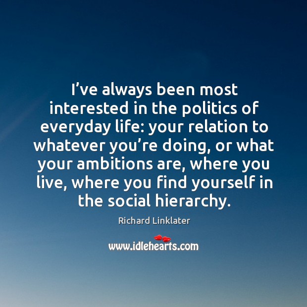 I’ve always been most interested in the politics of everyday life: Richard Linklater Picture Quote
