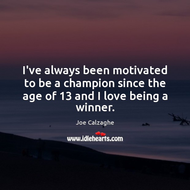 I’ve always been motivated to be a champion since the age of 13 and I love being a winner. Image