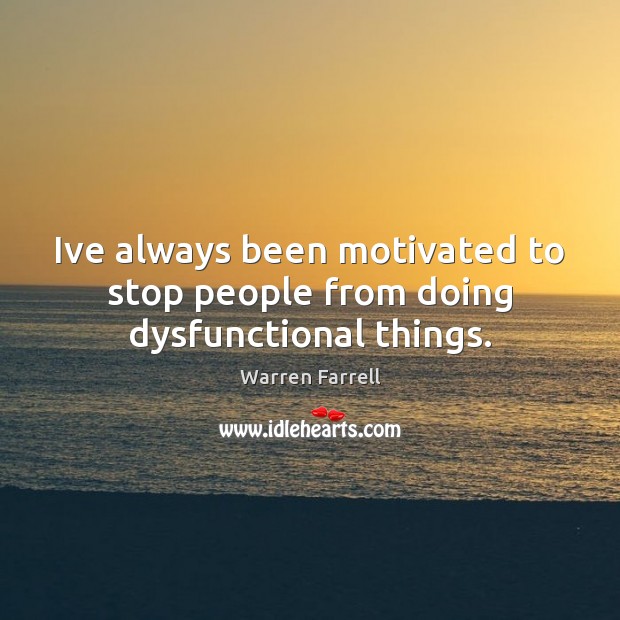 Ive always been motivated to stop people from doing dysfunctional things. Warren Farrell Picture Quote