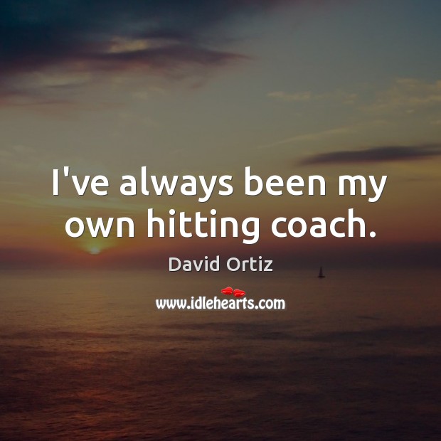I’ve always been my own hitting coach. David Ortiz Picture Quote