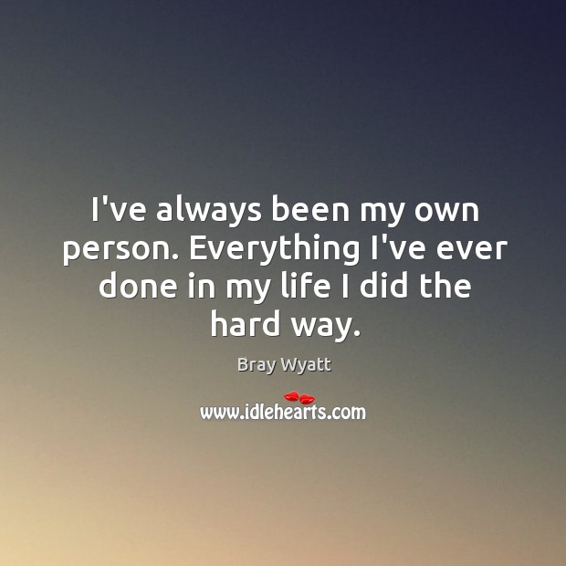 I’ve always been my own person. Everything I’ve ever done in my life I did the hard way. Image