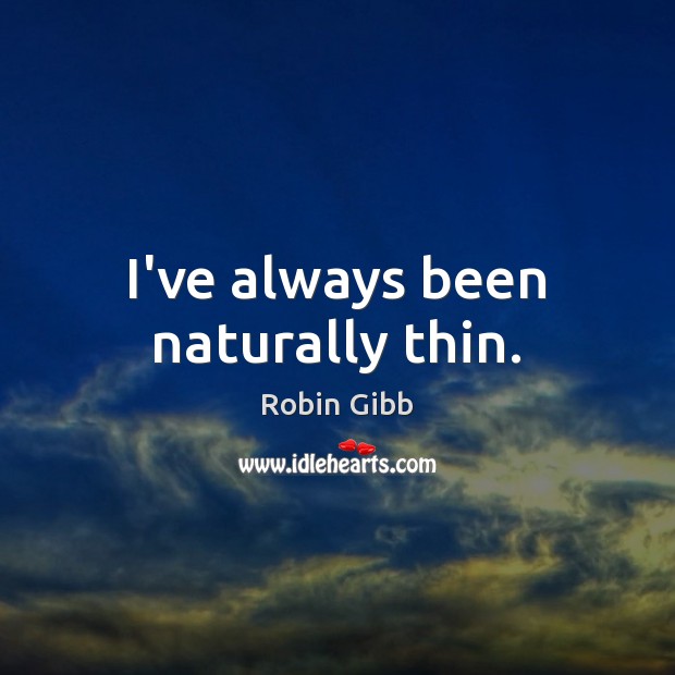 I’ve always been naturally thin. Robin Gibb Picture Quote
