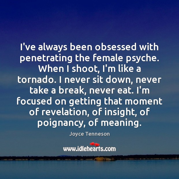 I’ve always been obsessed with penetrating the female psyche. When I shoot, Joyce Tenneson Picture Quote