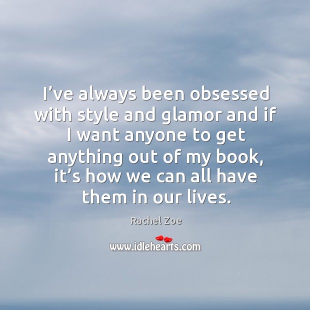 I’ve always been obsessed with style and glamor and if I want anyone to get anything out of my book Rachel Zoe Picture Quote