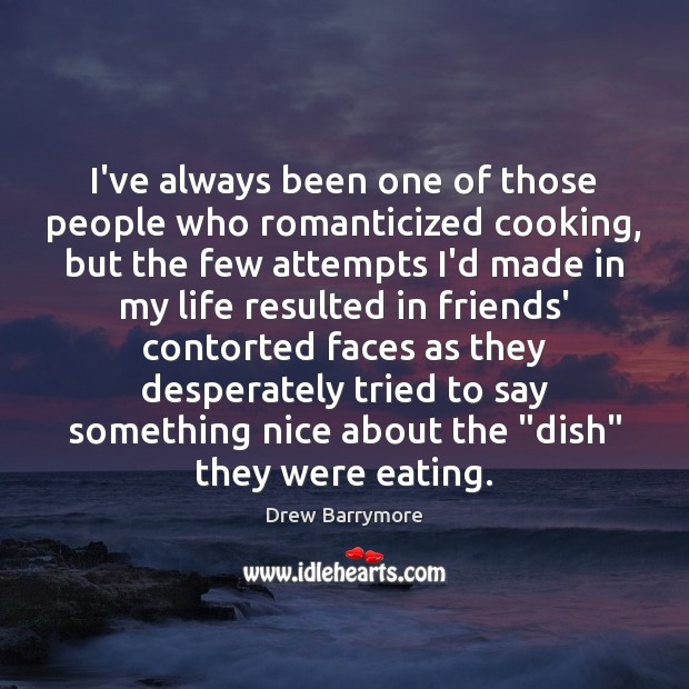 I’ve always been one of those people who romanticized cooking, but the Drew Barrymore Picture Quote