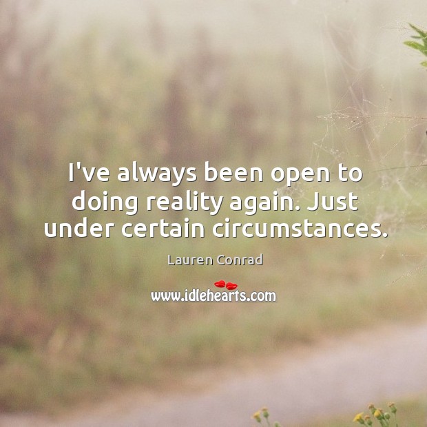 I’ve always been open to doing reality again. Just under certain circumstances. Lauren Conrad Picture Quote
