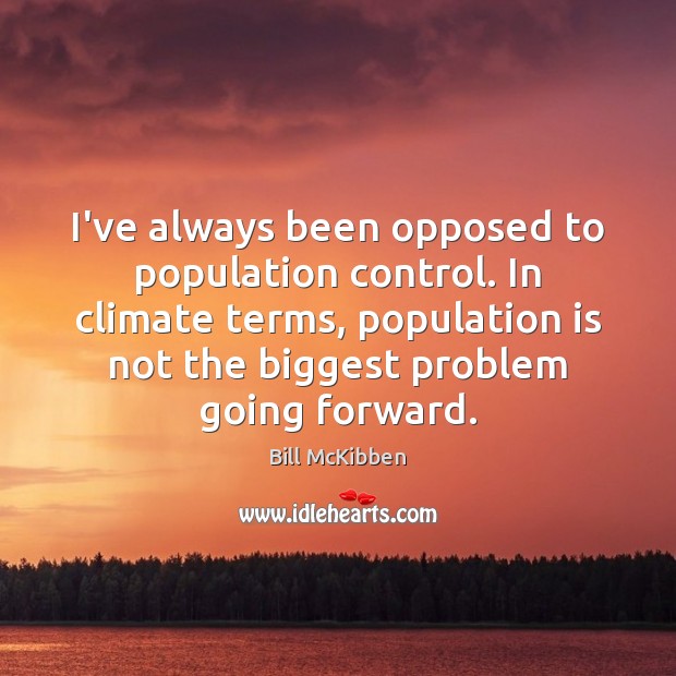 I’ve always been opposed to population control. In climate terms, population is Population Control Quotes Image