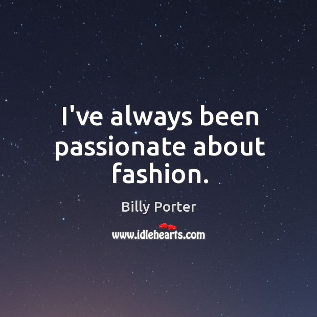 I’ve always been passionate about fashion. Billy Porter Picture Quote