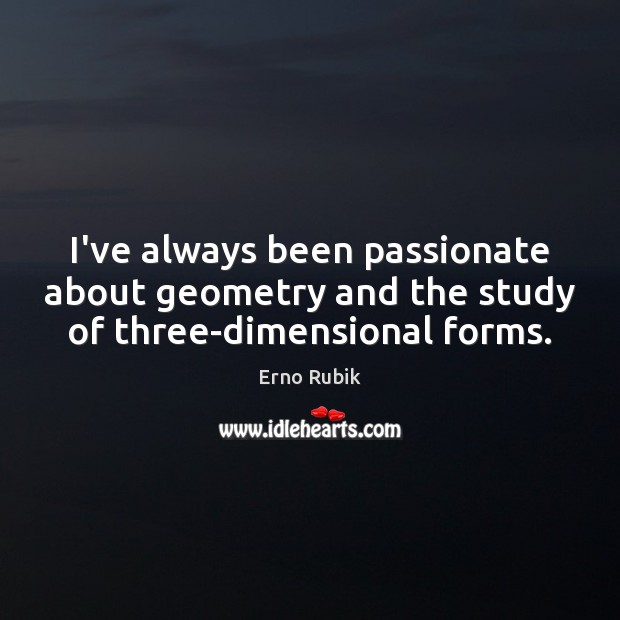 I’ve always been passionate about geometry and the study of three-dimensional forms. Erno Rubik Picture Quote